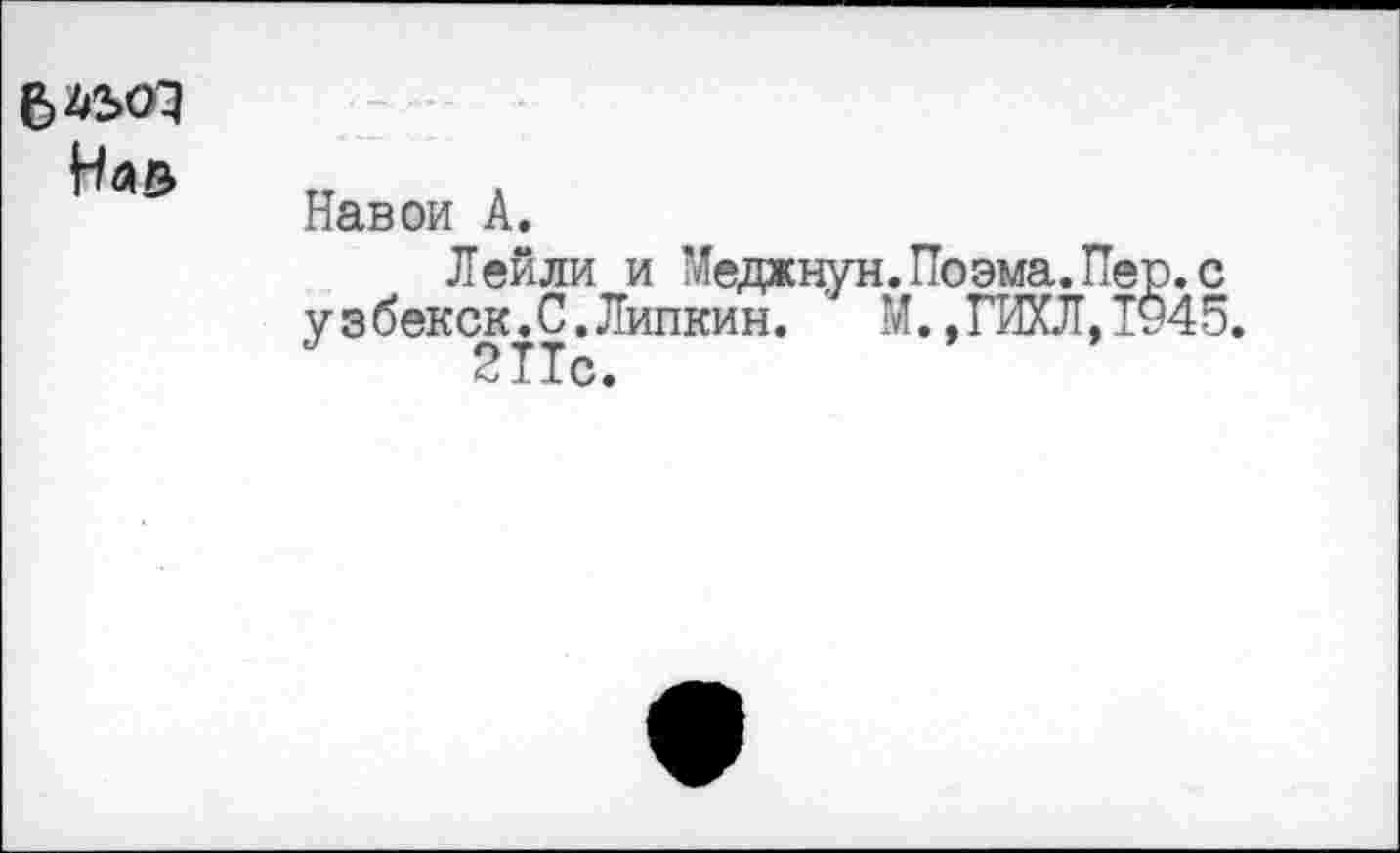 ﻿б 4503
Навои А.
Лейли и Меджнун.Поэма.ГТер.с узбекск.С.Липкин. М. ,ГИХЛ, 1945.
Т X с»